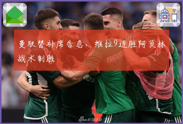 曼联替补席告急，维拉9连胜阿莫林战术制胜