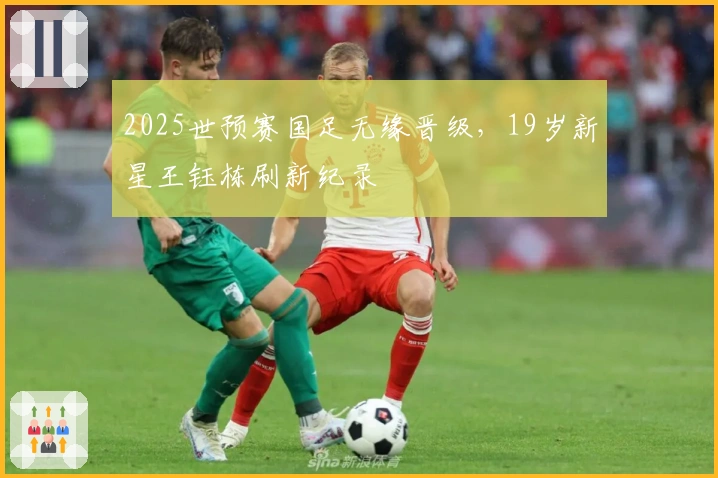 2025世预赛国足无缘晋级，19岁新星王钰栋刷新纪录