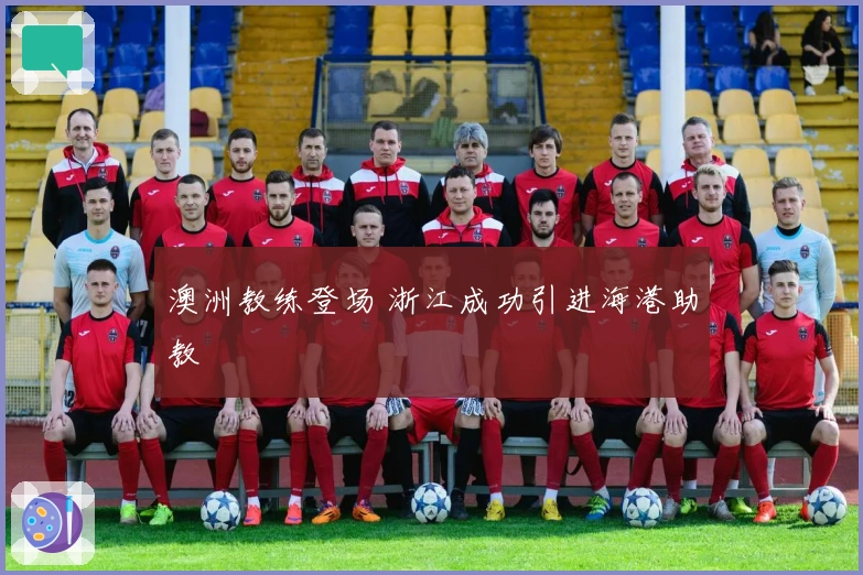 澳洲教练登场 浙江成功引进海港助教
