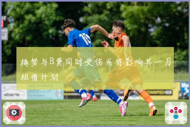 梅努与B费同时受伤或将影响其一月租借计划