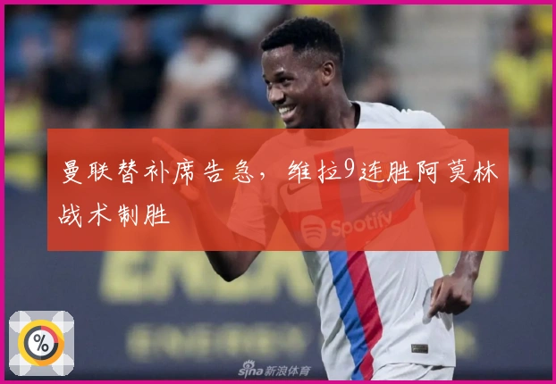 曼联替补席告急，维拉9连胜阿莫林战术制胜