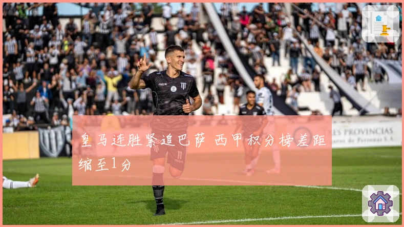 皇马连胜紧追巴萨 西甲积分榜差距缩至1分